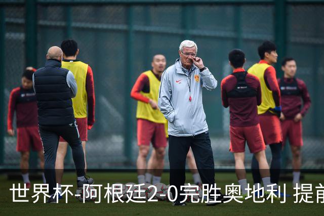世界杯-阿根廷2-0完胜奥地利 提前一轮小组出线